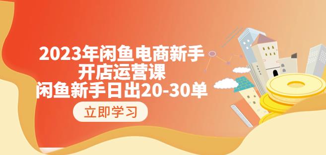 2023年闲鱼电商新手开店运营课：闲鱼新手日出20-30单（18节-实战干货）-轻松搞定副业 - 高效赚钱方法和建议
