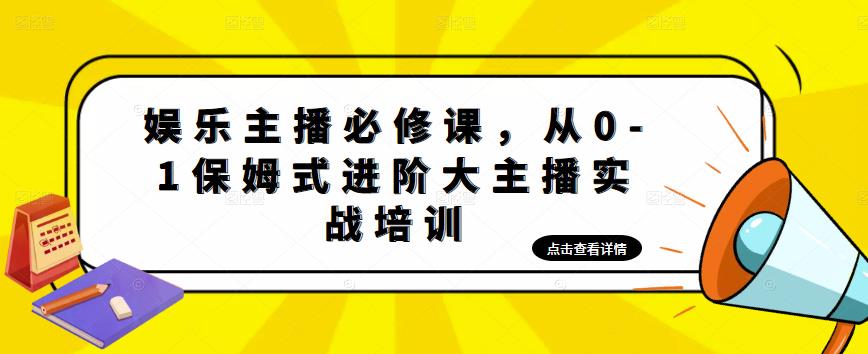 娱乐主播必修课，从0-1保姆式进阶大主播实战培训-轻松搞定副业 - 高效赚钱方法和建议