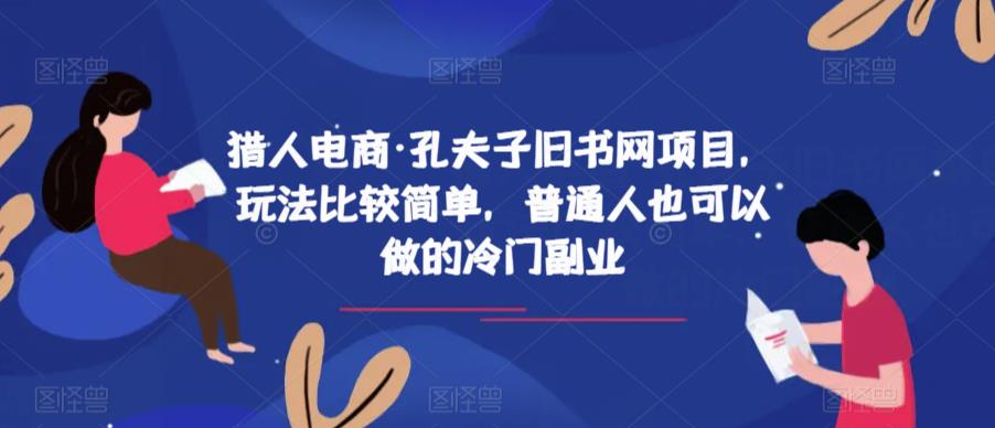 猎人电商·孔夫子旧书网项目，玩法比较简单，普通人也可以做的冷门副业-轻松搞定副业 - 高效赚钱方法和建议