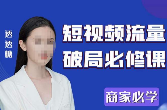 2023最新透糖短视频流量破局必修课——商家必学-轻松搞定副业 - 高效赚钱方法和建议