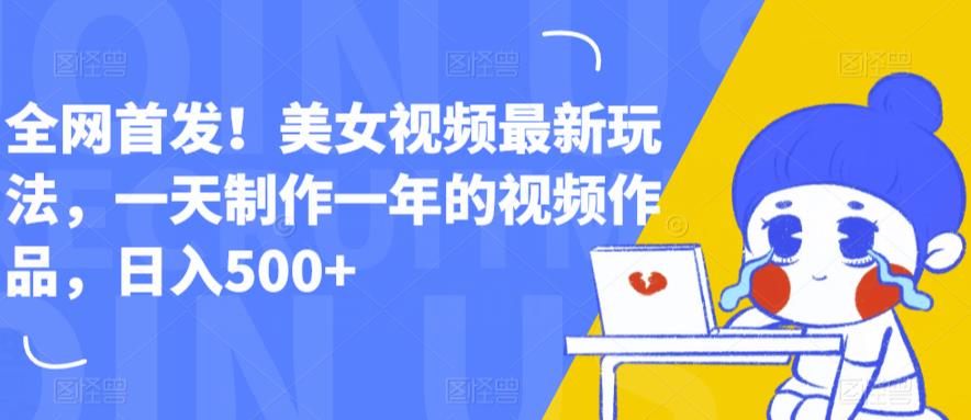 全网首发！美女视频最新玩法，一天制作一年的视频作品，日入500+【揭秘】-轻松搞定副业 - 高效赚钱方法和建议