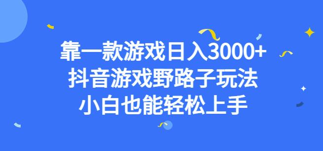 靠一款游戏日入3000+，抖音游戏野路子玩法，小白也能轻松上手【揭秘】-轻松搞定副业 - 高效赚钱方法和建议