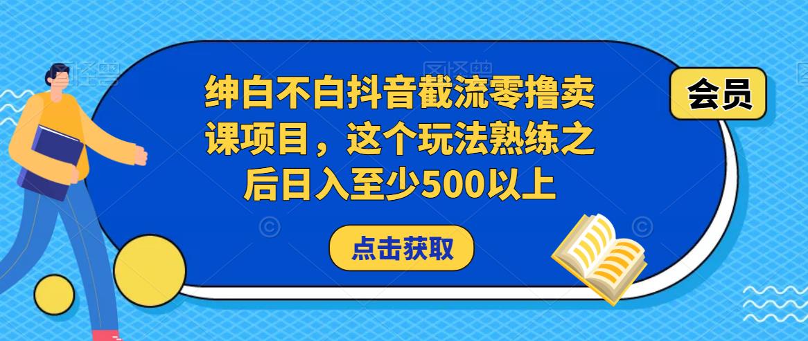 绅白不白抖音截流零撸卖课项目，这个玩法熟练之后日入至少500以上-轻松搞定副业 - 高效赚钱方法和建议