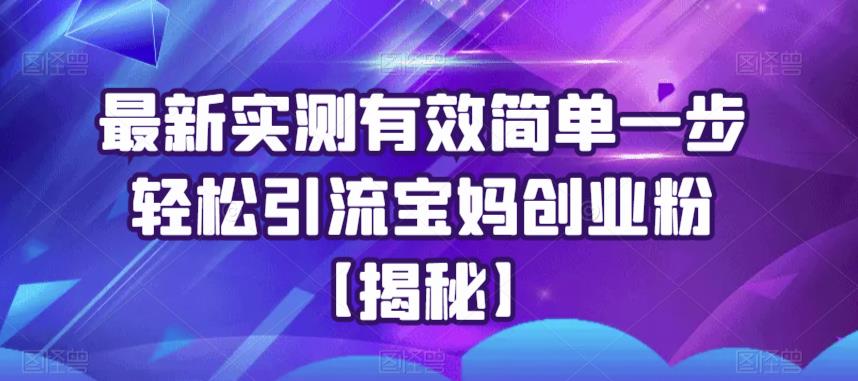 最新实测有效简单一步轻松引流宝妈创业粉【揭秘】-轻松搞定副业 - 高效赚钱方法和建议