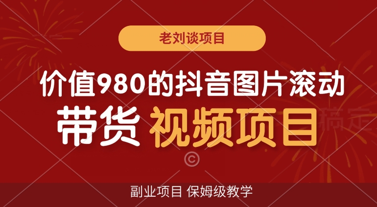 价值980的抖音图片滚动带货视频副业项目，保姆级教学【揭秘】-轻松搞定副业 - 高效赚钱方法和建议