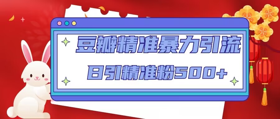 豆瓣精准暴力引流，日引精准粉500+【12课时】-轻松搞定副业 - 高效赚钱方法和建议