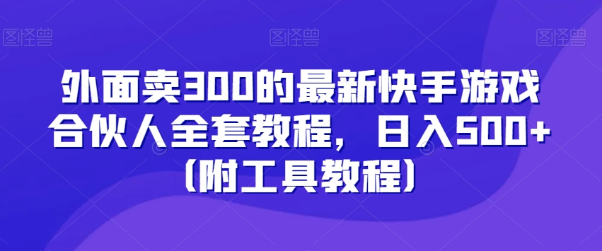 外面卖300的最新快手游戏合伙人全套教程，日入500+（附工具教程）-轻松搞定副业 - 高效赚钱方法和建议