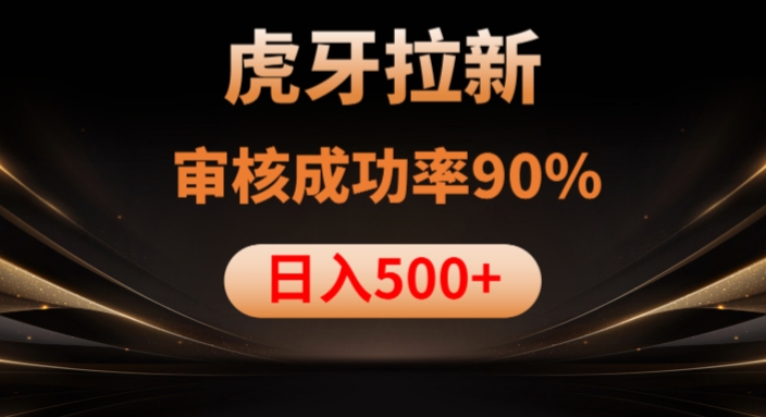 虎牙拉新项目，审核通过率90%，日入1000+-轻松搞定副业 - 高效赚钱方法和建议