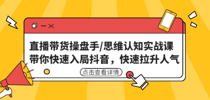 直播带货操盘手/思维认知实战课：带你快速入局抖音，快速拉升人气！-轻松搞定副业 - 高效赚钱方法和建议