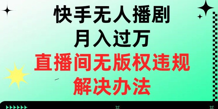 快手无人播剧月入过万，直播间无版权违规的解决办法【揭秘】-轻松搞定副业 - 高效赚钱方法和建议