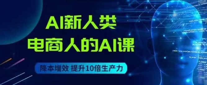 AI新人类-电商人的AI课，用世界先进的AI帮助电商降本增效-轻松搞定副业 - 高效赚钱方法和建议