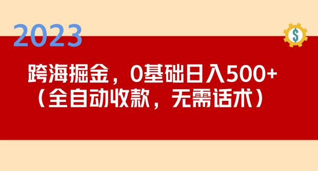 2023跨海掘金长期项目，小白也能日入500+全自动收款无需话术-轻松搞定副业 - 高效赚钱方法和建议