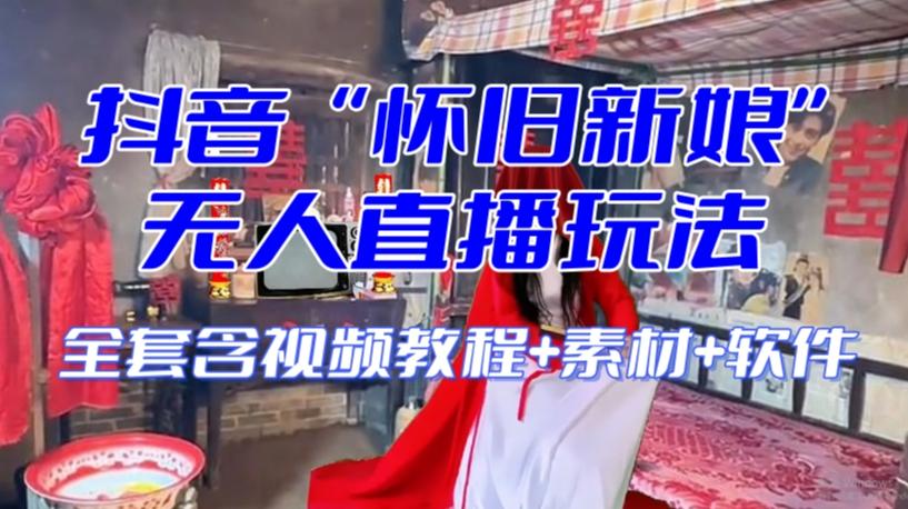 抖音最新最火【怀旧新娘】无人直播整蛊互动玩法（含全套开播教程+软件+视频素材+音效）-轻松搞定副业 - 高效赚钱方法和建议