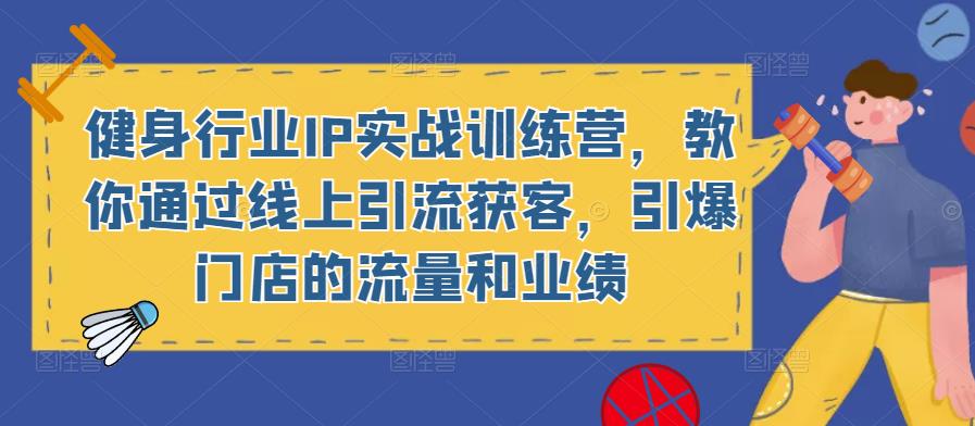 健身行业IP实战训练营，教你通过线上引流获客，引爆门店的流量和业绩-轻松搞定副业 - 高效赚钱方法和建议