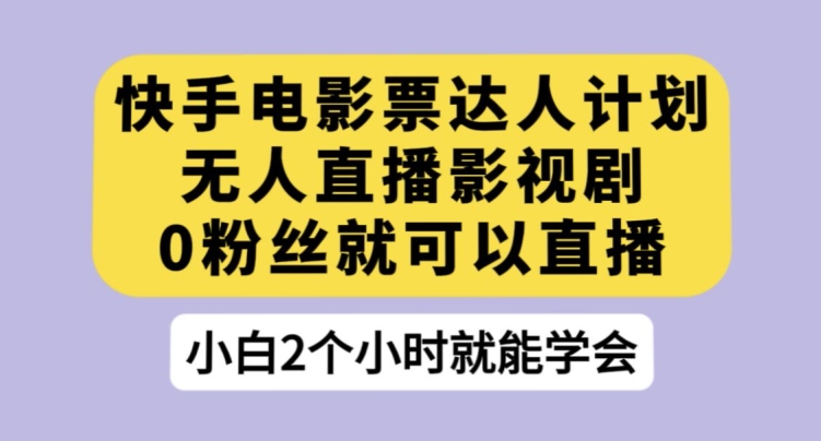 快手电影票达人计划，无人直播影视剧，0粉丝就可以直播【揭秘】-轻松搞定副业 - 高效赚钱方法和建议