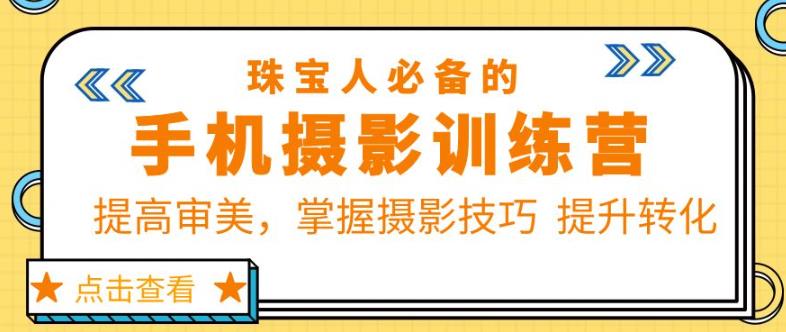 珠宝人必备的手机摄影训练营第7期：提高审美，掌握摄影技巧提升转化-轻松搞定副业 - 高效赚钱方法和建议