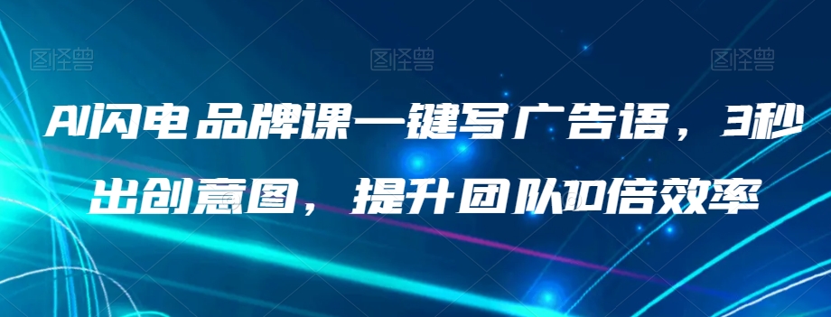 AI闪电品牌课一键写广告语，3秒出创意图，提升团队10倍效率-轻松搞定副业 - 高效赚钱方法和建议