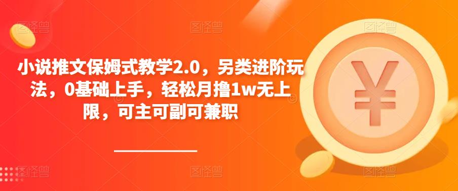 小说推文保姆式教学2.0，另类进阶玩法，0基础上手，轻松月撸1w无上限，可主可副可兼职-轻松搞定副业 - 高效赚钱方法和建议