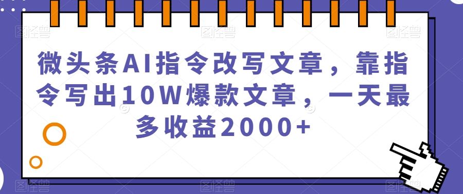 微头条AI指令改写文章，靠指令写出10W爆款文章，一天最多收益2000+【揭秘】-轻松搞定副业 - 高效赚钱方法和建议