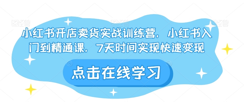 小红书开店卖货实战训练营，小红书入门到精通课，7天时间实现快速变现-轻松搞定副业 - 高效赚钱方法和建议