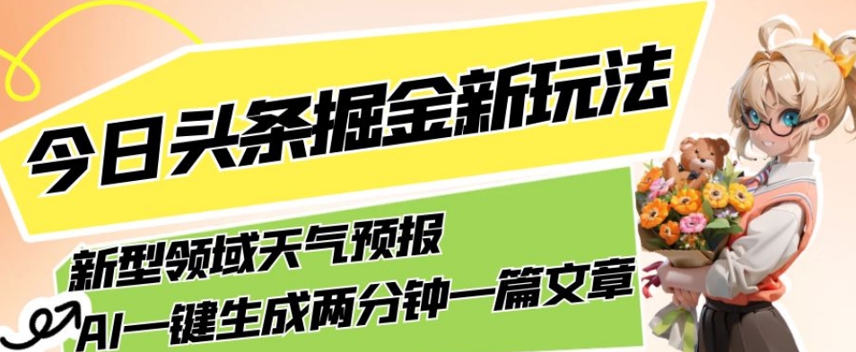 今日头条掘金新玩法，关于新型领域天气预报，AI一键生成两分钟一篇文章，复制粘贴轻松月入5000+-轻松搞定副业 - 高效赚钱方法和建议