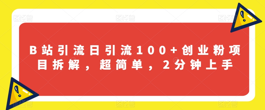 B站引流日引流100+创业粉项目拆解，超简单，2分钟上手【揭秘】-轻松搞定副业 - 高效赚钱方法和建议