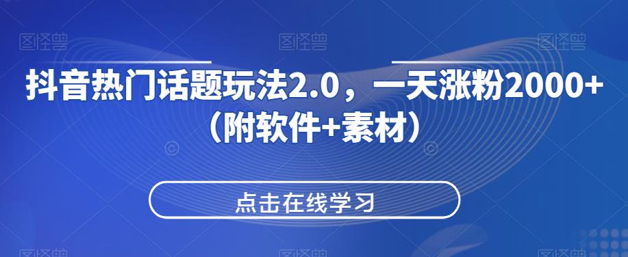 抖音热门话题玩法2.0，一天涨粉2000+（附软件+素材）-轻松搞定副业 - 高效赚钱方法和建议