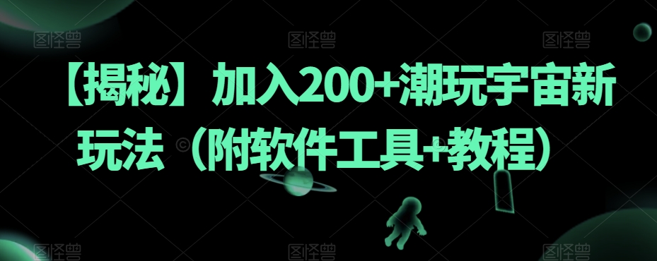 【揭秘】加入200+潮玩宇宙新玩法（附软件工具+教程）-轻松搞定副业 - 高效赚钱方法和建议