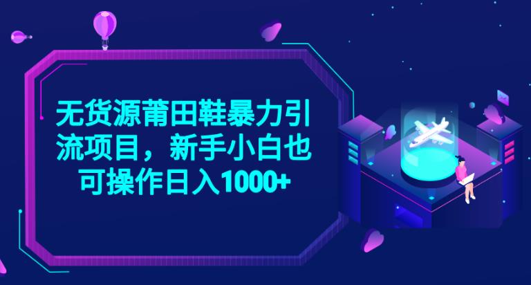 2023无货源莆田鞋暴力引流项目，新手小白也可实操日入1000+【揭秘】-轻松搞定副业 - 高效赚钱方法和建议