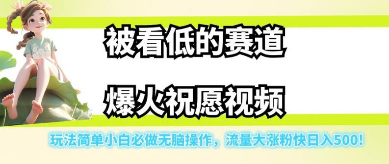 被看低的赛道爆火祝愿视频，玩法简单小白必做无脑操作，流量大涨粉快日入500-轻松搞定副业 - 高效赚钱方法和建议