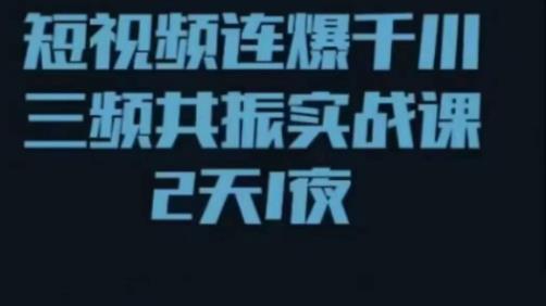 短视频连爆千川三频共振实战课，针对千川如何投放，视频如何打爆专门讲解-轻松搞定副业 - 高效赚钱方法和建议