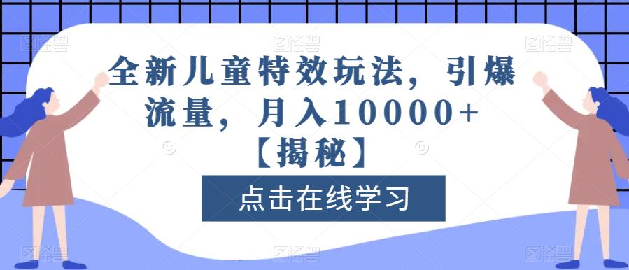 全新儿童特效玩法，引爆流量，月入10000+【揭秘】-轻松搞定副业 - 高效赚钱方法和建议