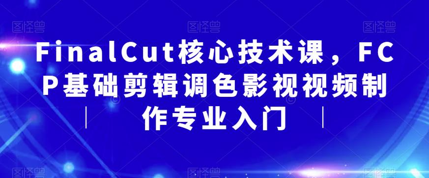 FinalCut核心技术课，FCP基础剪辑调色影视视频制作专业入门-轻松搞定副业 - 高效赚钱方法和建议