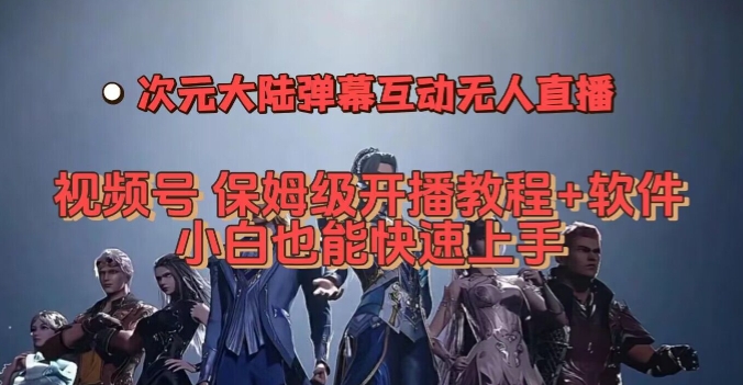 视频号次元大陆弹幕互动无人直播，视频号保姆级开播教程+软件，小白也能快速上手-轻松搞定副业 - 高效赚钱方法和建议