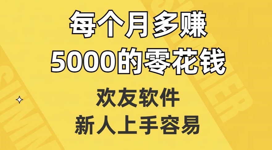 欢友软件，新人上手容易，每个月多赚5000的零花钱【揭秘】-轻松搞定副业 - 高效赚钱方法和建议