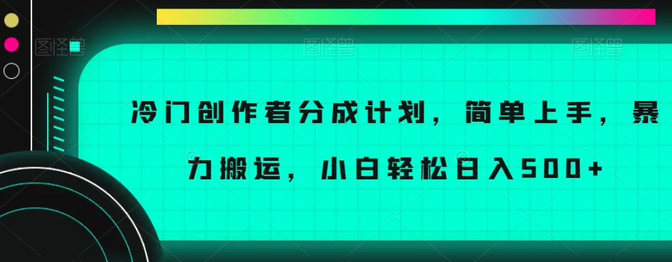 冷门创作者分成计划，简单上手，暴力搬运，小白轻松日入500+【揭秘】-轻松搞定副业 - 高效赚钱方法和建议