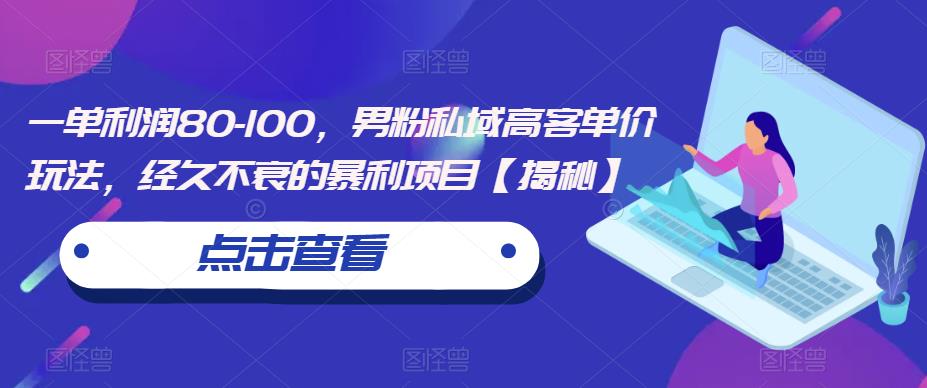 一单利润80-100，男粉私域高客单价玩法，经久不衰的暴利项目【揭秘】-轻松搞定副业 - 高效赚钱方法和建议
