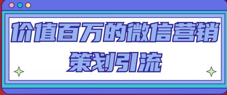 价值百万的微信营销策划引流系列课，每天引流100精准粉-轻松搞定副业 - 高效赚钱方法和建议