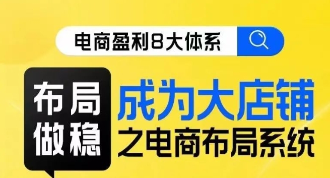 八大体系布局篇·布局做稳，成为大店的电商布局线上课-轻松搞定副业 - 高效赚钱方法和建议