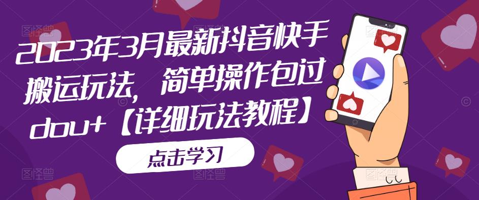 2023年3月最新抖音快手搬运玩法，简单操作包过dou+【详细玩法教程】-轻松搞定副业 - 高效赚钱方法和建议