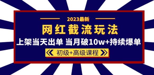 2023网红·同款截流玩法【初级+高级课程】上架当天出单当月破10w+持续爆单-轻松搞定副业 - 高效赚钱方法和建议