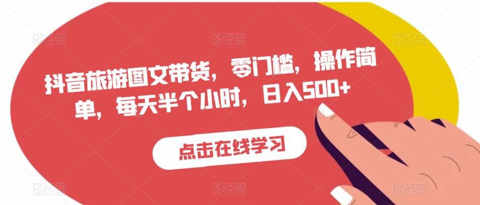 抖音旅游图文带货，零门槛，操作简单，每天半个小时，日入500+-轻松搞定副业 - 高效赚钱方法和建议