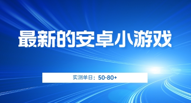 最新的安卓小游戏，实测日入50-80+【揭秘】-轻松搞定副业 - 高效赚钱方法和建议