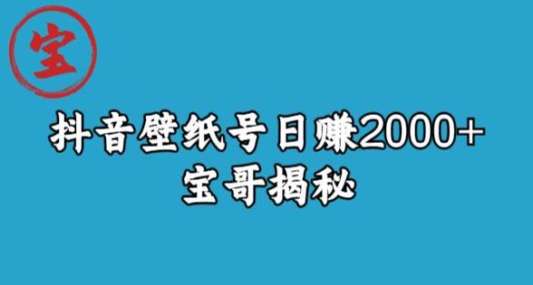宝哥抖音壁纸号日赚2000+，不需要真人露脸就能操作【揭秘】-轻松搞定副业 - 高效赚钱方法和建议
