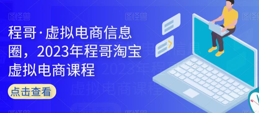 程哥·虚拟电商信息圈，2023年程哥淘宝虚拟电商课程-轻松搞定副业 - 高效赚钱方法和建议