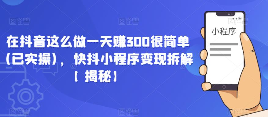 在抖音这么做一天赚300很简单(已实操)，快抖小程序变现拆解【揭秘】-轻松搞定副业 - 高效赚钱方法和建议