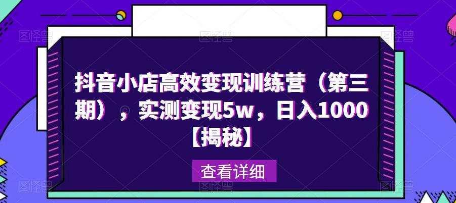 抖音小店高效变现训练营（第三期），实测变现5w，日入1000【揭秘】-轻松搞定副业 - 高效赚钱方法和建议