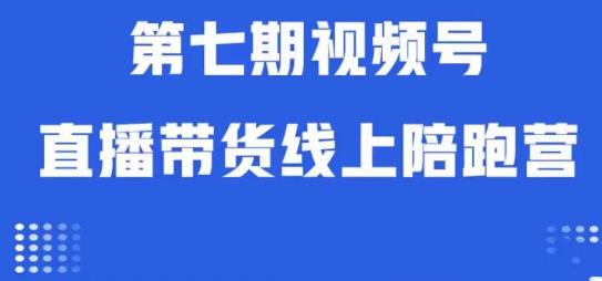 视频号直播带货线上陪跑营第七期：算法解析+起号逻辑+实操运营-轻松搞定副业 - 高效赚钱方法和建议
