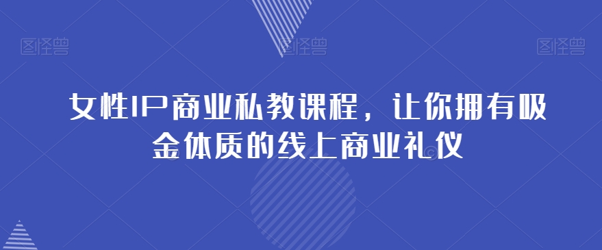 女性IP商业私教课程，让你拥有吸金体质的线上商业礼仪-轻松搞定副业 - 高效赚钱方法和建议