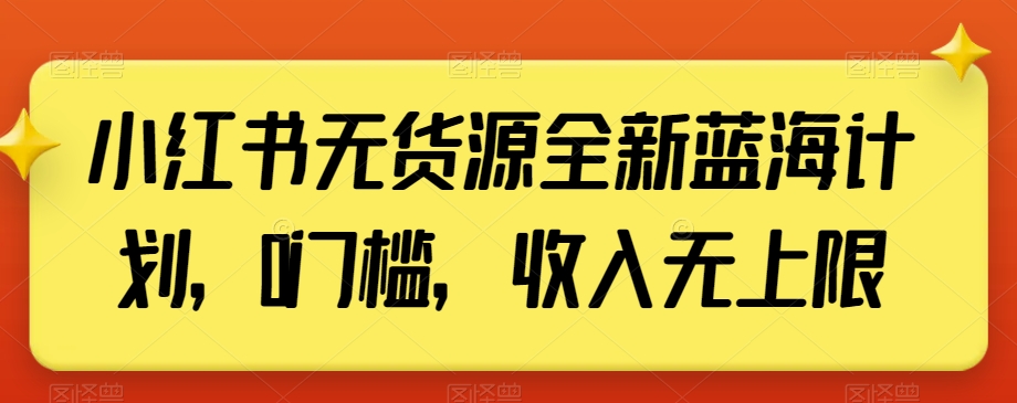小红书无货源全新蓝海计划，0门槛，收入无上限【揭秘】-轻松搞定副业 - 高效赚钱方法和建议